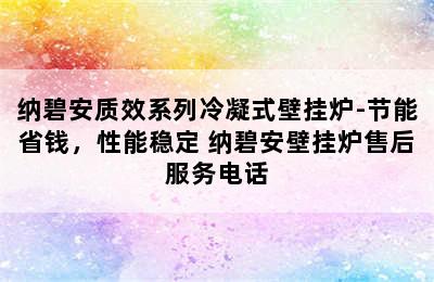 纳碧安质效系列冷凝式壁挂炉-节能省钱，性能稳定 纳碧安壁挂炉售后服务电话